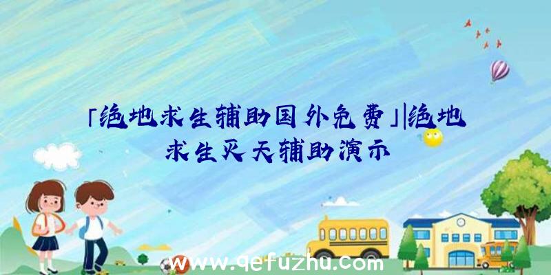 「绝地求生辅助国外免费」|绝地求生灭天辅助演示